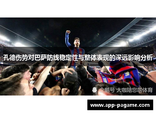 孔德伤势对巴萨防线稳定性与整体表现的深远影响分析
