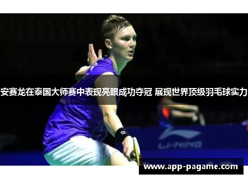 安赛龙在泰国大师赛中表现亮眼成功夺冠 展现世界顶级羽毛球实力