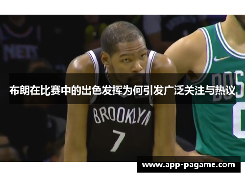 布朗在比赛中的出色发挥为何引发广泛关注与热议