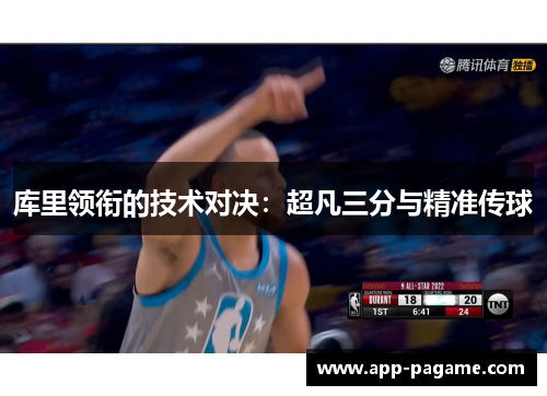 库里领衔的技术对决:超凡三分与精准传球 库里领衔的技术对决:超凡三分与精准传球
