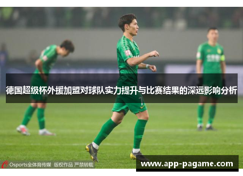 德国超级杯外援加盟对球队实力提升与比赛结果的深远影响分析