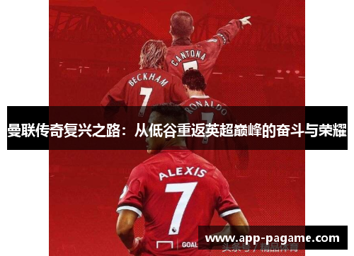 曼联传奇复兴之路:从低谷重返英超巅峰的奋斗与荣耀 曼联传奇复兴之路:从低谷重返英超巅峰的奋斗与荣耀