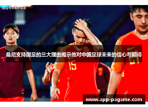 桑尼支持国足的三大理由揭示他对中国足球未来的信心与期待 桑尼支持国足的三大理由揭示他对中国足球未来的信心与期待