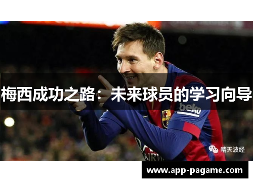梅西成功之路:未来球员的学习向导 梅西成功之路:未来球员的学习向导