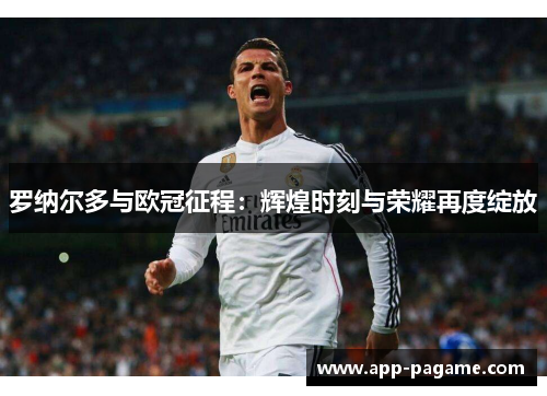 罗纳尔多与欧冠征程：辉煌时刻与荣耀再度绽放