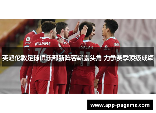 英超伦敦足球俱乐部新阵容崭露头角 力争赛季顶级成绩