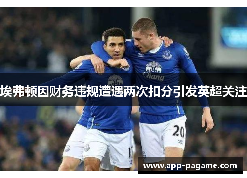 埃弗顿因财务违规遭遇两次扣分引发英超关注