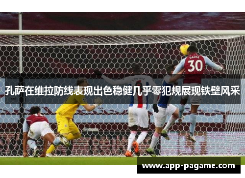 孔萨在维拉防线表现出色稳健几乎零犯规展现铁壁风采