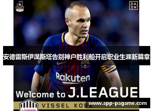安德雷斯伊涅斯塔告别神户胜利船开启职业生涯新篇章