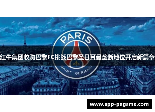 红牛集团收购巴黎FC挑战巴黎圣日耳曼垄断地位开启新篇章