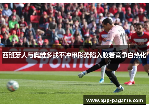 西班牙人与奥维多战平冲甲形势陷入胶着竞争白热化