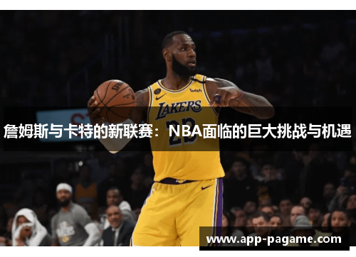 詹姆斯与卡特的新联赛：NBA面临的巨大挑战与机遇