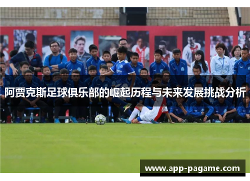阿贾克斯足球俱乐部的崛起历程与未来发展挑战分析