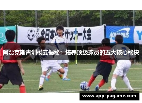 阿贾克斯青训模式揭秘：培养顶级球员的五大核心秘诀