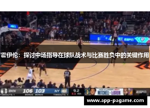 霍伊伦：探讨中场指导在球队战术与比赛胜负中的关键作用