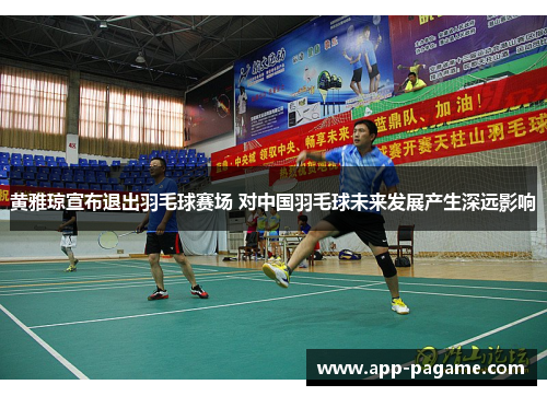 黄雅琼宣布退出羽毛球赛场 对中国羽毛球未来发展产生深远影响