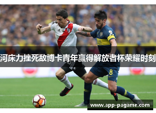 河床力挫死敌博卡青年赢得解放者杯荣耀时刻