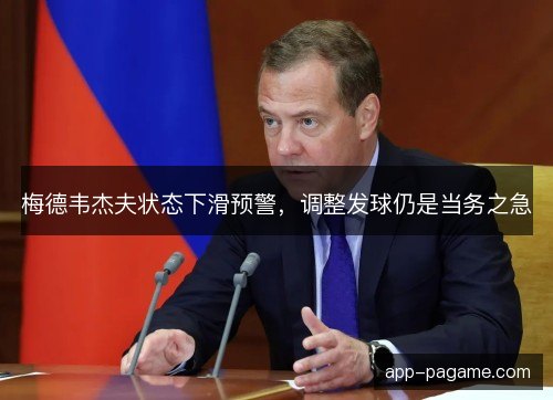 梅德韦杰夫状态下滑预警，调整发球仍是当务之急