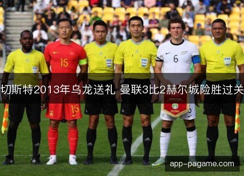 切斯特2013年乌龙送礼 曼联3比2赫尔城险胜过关